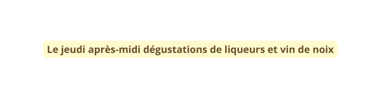 Le jeudi après midi dégustations de liqueurs et vin de noix